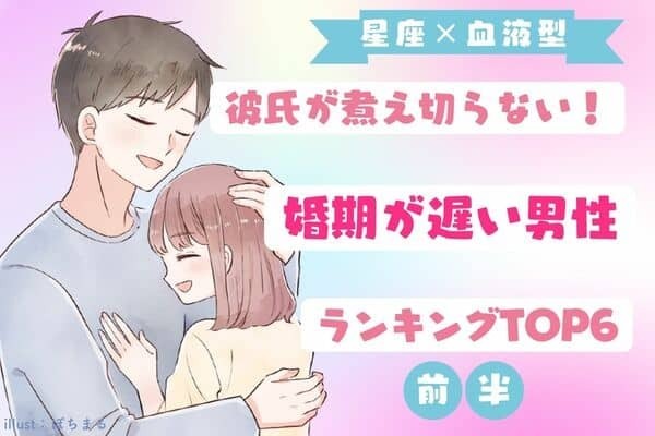 【彼の星座×血液型別】まだ時期じゃない？「婚期が遅い男性」TOP６＜前半＞