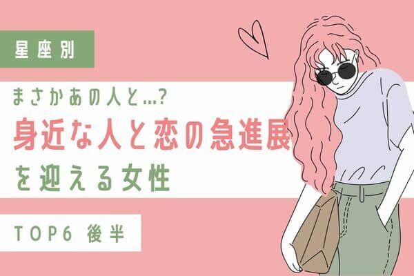 【星座別】良縁はすぐそばに...？「身近な人と恋の急進展を迎える女性」TOP６＜後半＞