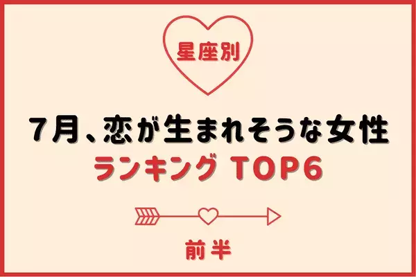 【星座別】運命の出会いの予感！７月「恋が生まれそうな女性」TOP６＜前半＞