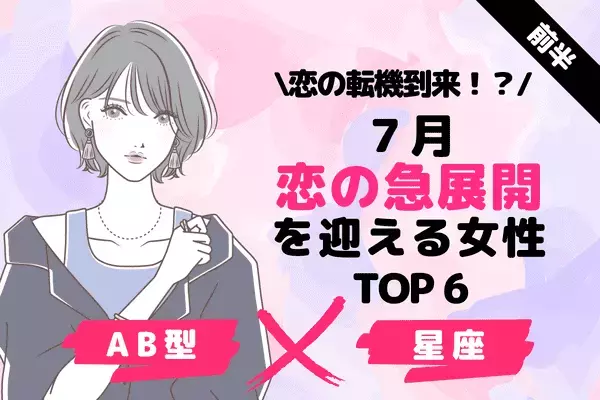 【AB型×１２星座】恋の転機到来！７月「恋の神展開」を迎える女性TOP６＜前半＞