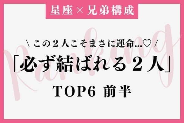 【星座x兄弟構成】離れられない運命♡「必ず結ばれる２人」TOP６＜前半＞