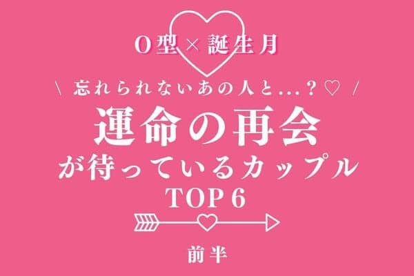 【O型×誕生月】復縁できちゃう⁉「運命の再会が待っているカップル」TOP６＜前半＞