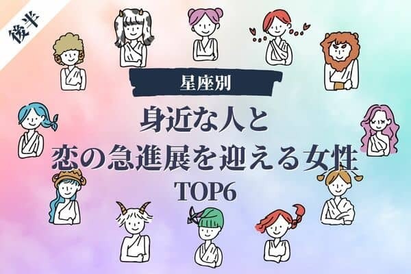 【星座別】まさかあの人と！？身近な人と「恋の急進展を迎える女性」TOP６＜後半＞