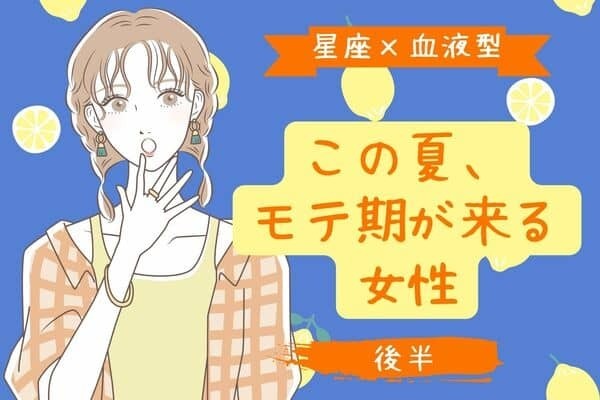 【星座x血液型】この夏の勝者はだーれ？夏にモテ期が来る女性＜後半＞