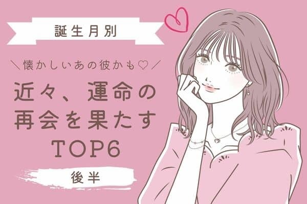 【誕生月別】恋のはじまり♡近々、運命の再会を果たす女性TOP６＜後半＞