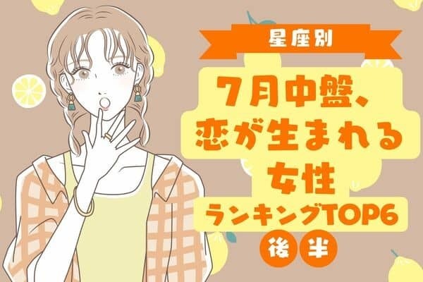【星座別】夏本番！７月中盤、恋が生まれそうな女性TOP６＜後半＞