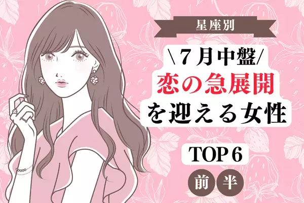 【星座別】１位は結婚間近！？７月中盤、「恋愛運が急上昇する女性」TOP６＜前半＞