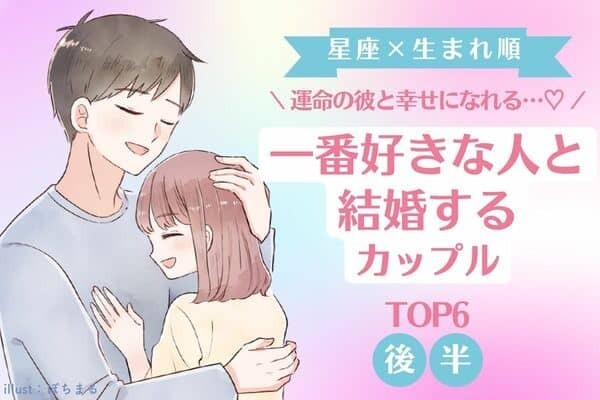 【星座×生まれ順】最っ高の幸せ♡「一番好きな人と結婚するカップル」TOP６＜後半＞