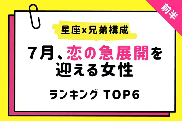 【星座別×兄弟構成】身近な彼と急接近！？７月「恋の急展開を迎える女性」TOP６＜前半＞