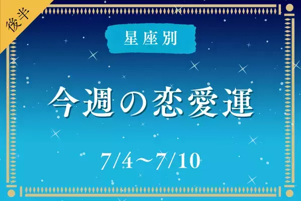 【１２星座別】あなたの今週の恋愛運は？ (7/4～7/10) ＜後半＞
