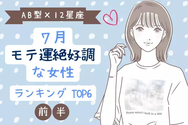 【AB型×１２星座】夏までの恋進展は...？７月、「モテ運絶好調な女性」TOP６＜前半＞