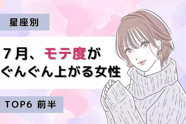【星座別】モテすぎ注意！？７月、「モテ度」がぐんぐん上昇する女性TOP６＜前半＞