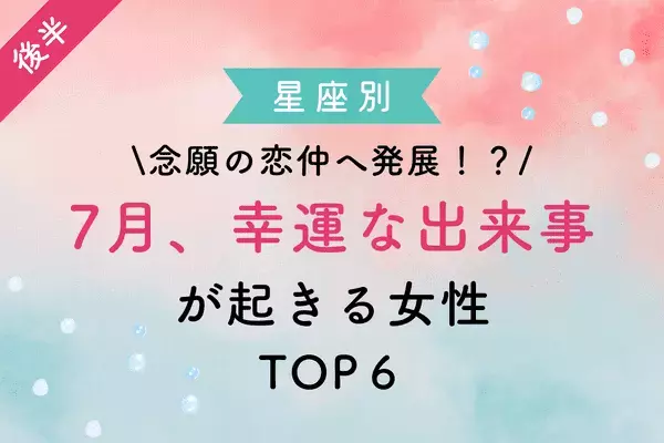【星座別】念願の恋仲へ進展！？７月、「幸運な出来事が起きる」TOP６＜後半＞