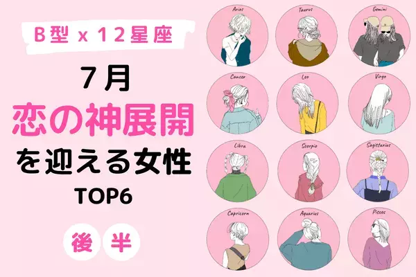 【B型×１２星座】恋のビッグチャンス到来！？７月「神展開を迎える」TOP６＜後半＞