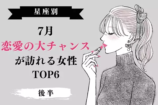 【星座別】激しい恋に落ちる予感！7月、恋愛の大チャンスが訪れるTOP６＜後半＞