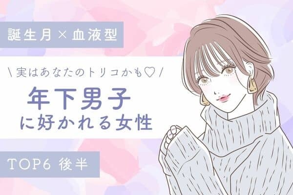 【誕生月×血液型】実はモテてる...♡「年下男子に好かれる女性」TOP６＜後半＞