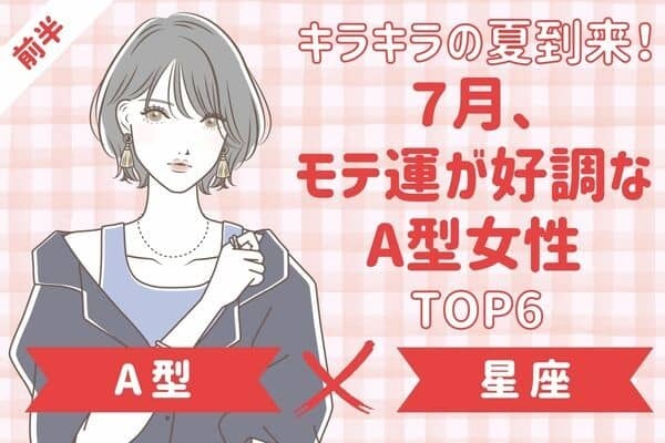 【A型×星座】1位は友人が鍵♡７月、モテ運絶好調な女性TOP６＜前半＞