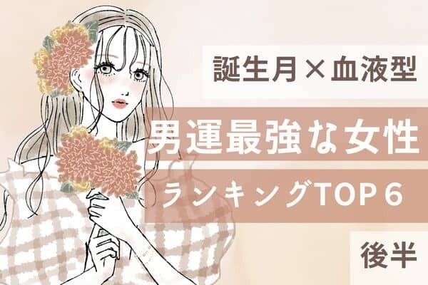 【誕生月×血液型】こんな幸せアリ？♡「男運最強な女性」TOP６＜後半＞