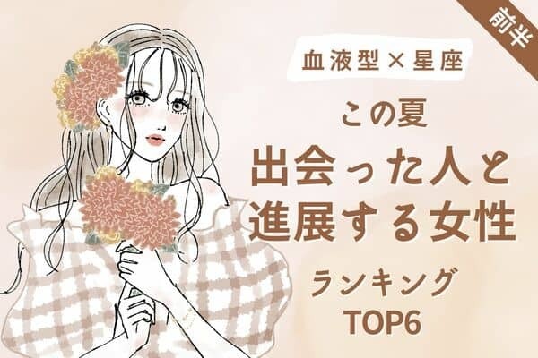 【血液型×星座】素敵な恋が訪れる♡「この夏、出会った人と進展する女性」TOP６＜前半＞