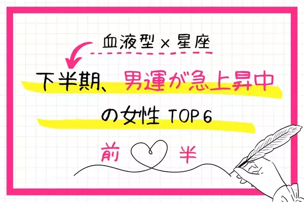 【血液型×星座】神チャンス到来♡下半期、「男運急上昇中の女性」TOP６＜前半＞