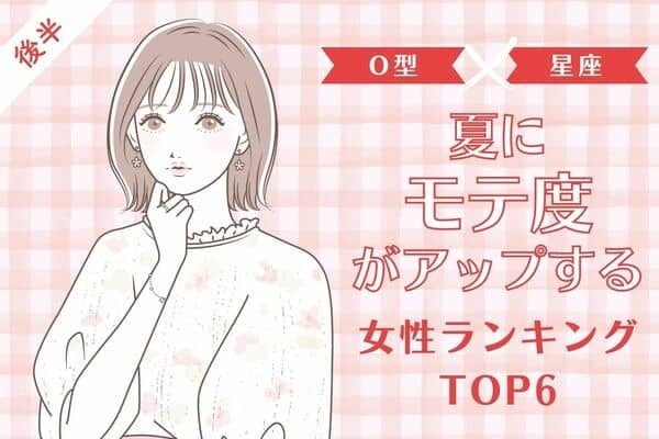 【O型×星座】モテたいO型さん必見♡「夏にモテ度がアップする女性」TOP６＜後半＞
