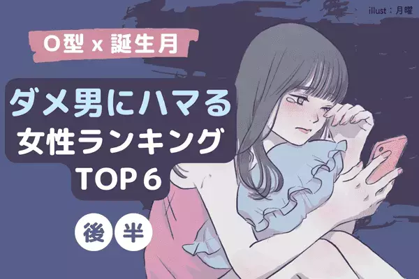 【O型x誕生月】１位は尽くしすぎるタイプ！？「ダメ男にハマる女性」TOP６＜後半＞