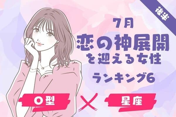 【O型×１２星座】運が味方に♡７月「恋の神展開」を迎える女性TOP６＜後半＞