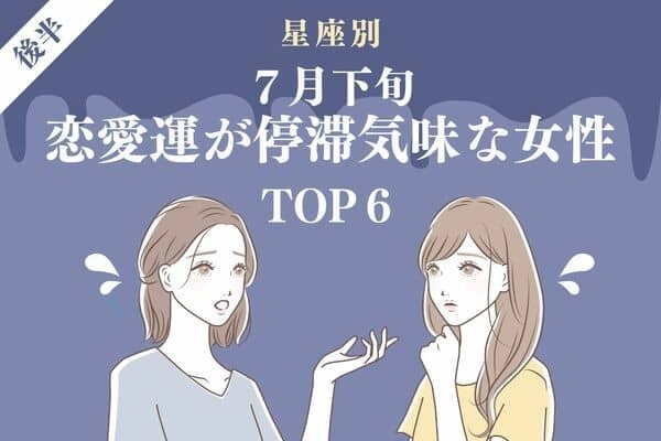 【星座別】恋の休み時かも...？７月下旬、「恋愛運が停滞気味な女性」TOP６＜後半＞