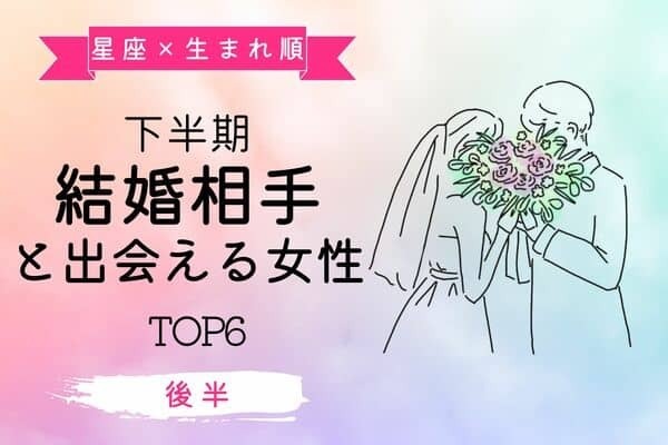 【星座×生まれ順】素敵な彼をゲット♡「下半期結婚相手と出会える女性」TOP６＜後半＞