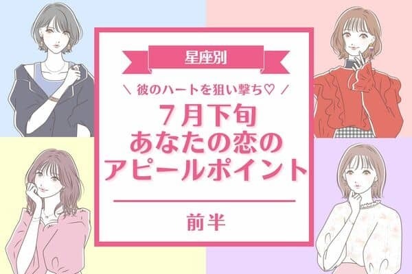 【星座別】彼と距離を縮めちゃお♡７月下旬、「あなたの恋のアピールポイント」＜前半＞