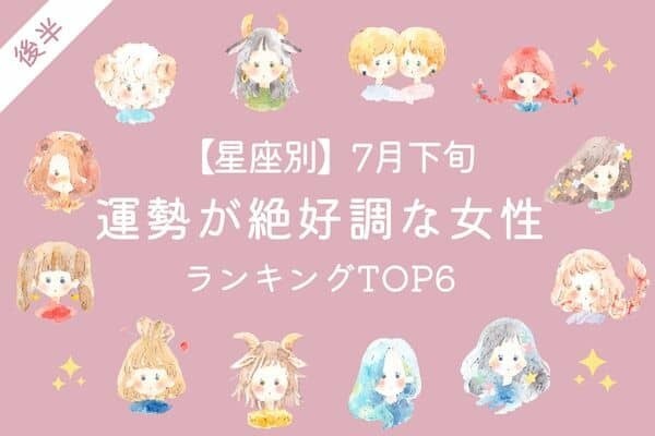 【星座別】幸せ街道♡７月下旬、「運勢が絶好調な女性」TOP６＜後半＞