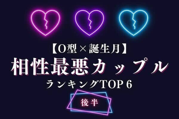 【O型×誕生月】絶対NGです！「相性最悪なカップル」TOP6＜後半＞