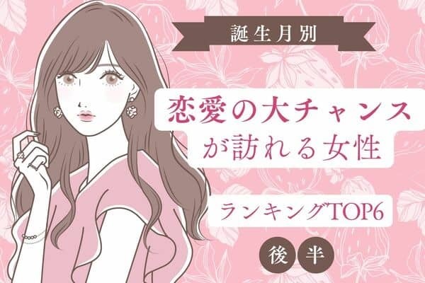 【誕生月】近々、恋愛の大チャンスが訪れる女性TOP６＜後半＞