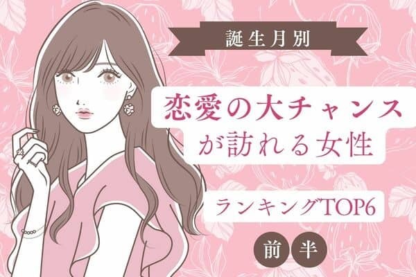 【誕生月別】朗報です♡近々、「恋愛の大チャンスが訪れる女性」TOP６＜前半＞