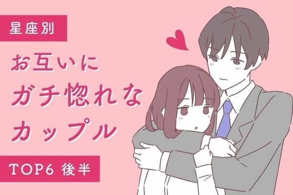 【星座別】離れたくない♡「お互いガチ惚れなカップル」TOP６＜後半＞
