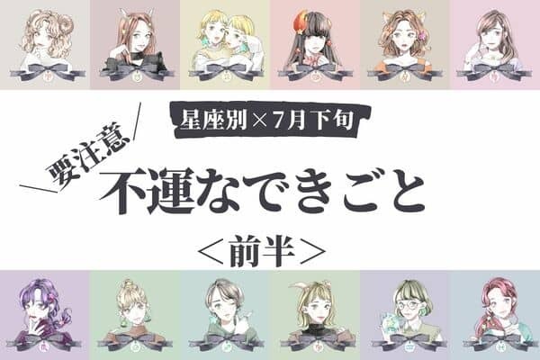 【星座別】要注意！７月下旬、起こりうる不運なできごと＜前半＞