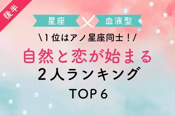【星座x血液型】１位はアノ血液型同士！「自然と恋が始まる２人」TOP６＜前半＞