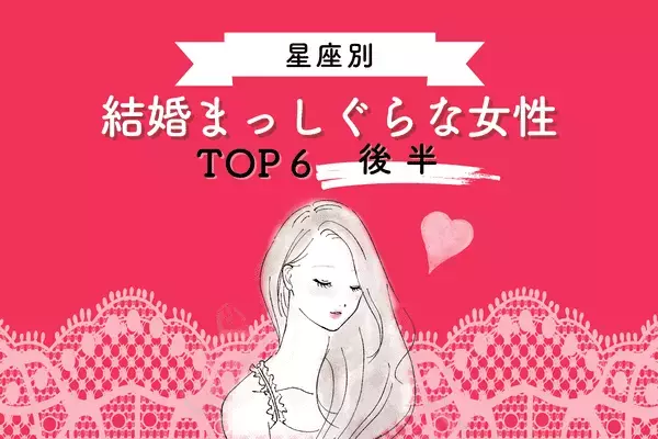 【星座別】ついにゴールイン...♡「結婚まっしぐらな女性」TOP６＜後半＞
