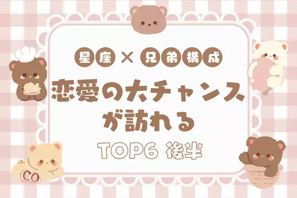 【星座別×兄弟構成】「恋愛の大チャンスが訪れる」TOP６＜後半＞