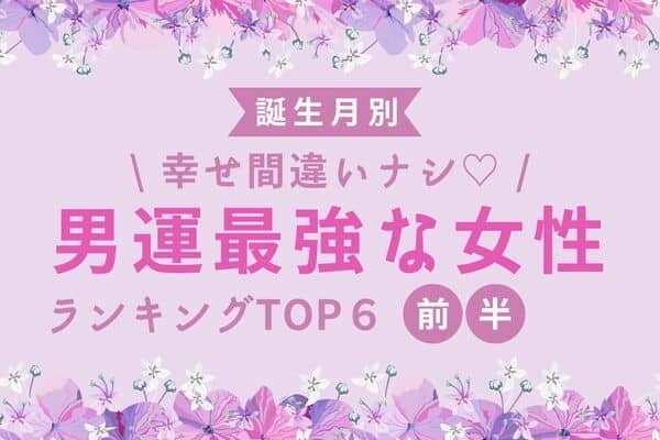 【誕生月】目線を独り占め...♡「男運最強な女性」TOP６＜前半＞