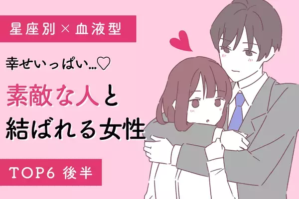 【星座x血液型】幸せいっぱい♡「素敵な人と結ばれる女性」TOP６＜後半＞