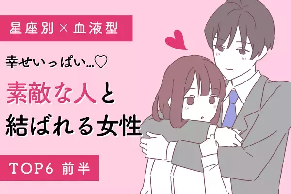 【星座x血液型】幸せいっぱい♡「素敵な人と結ばれる女性」TOP６＜前半＞