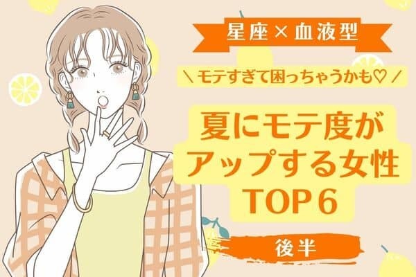 【星座×血液型】この夏は私のもの！？「夏にモテ度がアップする女性」TOP６＜後半＞