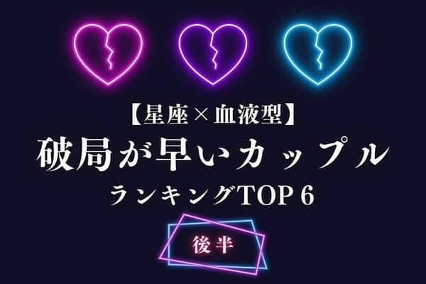 【星座x血液型】はい、さようなら。「破局が早いカップル」TOP６＜後半＞