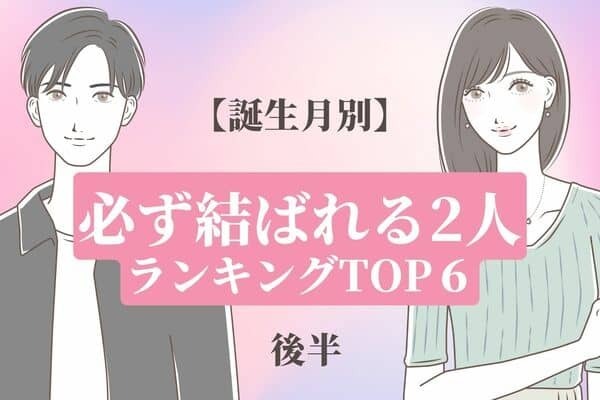【誕生月別】相性バツグン...♡「必ず結ばれる2人」TOP６＜後半＞
