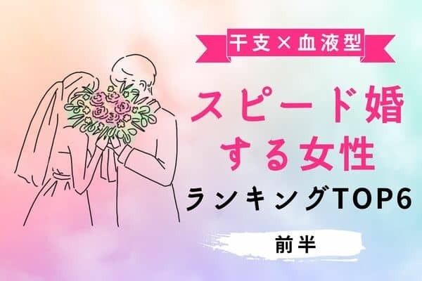 【干支×血液型 】あっという間に♡「スピード結婚する女性」TOP６＜前半＞