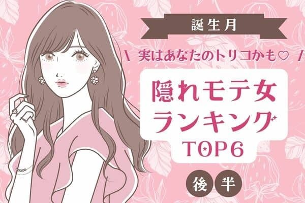 【誕生月】実はあなたに釘付け♡「隠れモテ女ランキング」TOP６＜後半＞