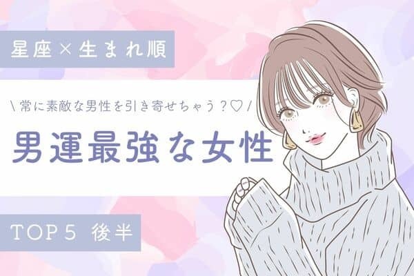 【星座×生まれ順】最強のモテ女確定♡「男運最強な女性」TOP５＜後半＞