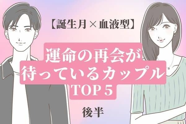 【誕生月x血液型】運命の再会が待っているカップルTOP５＜後半＞