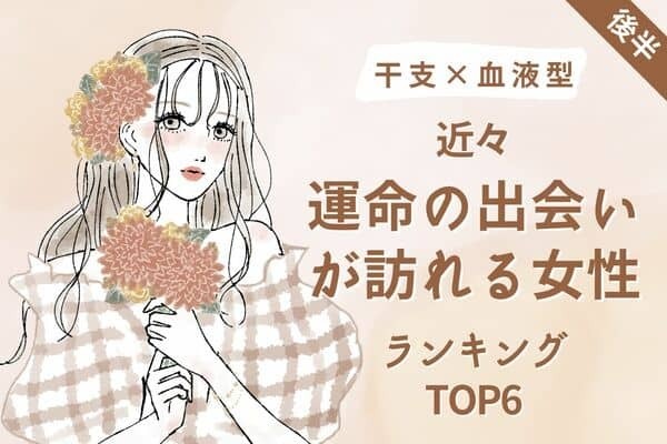 【干支×血液型】恋のチャンスがやってくる♡近々、「運命の出会いが訪れる女性」TOP６＜後半＞